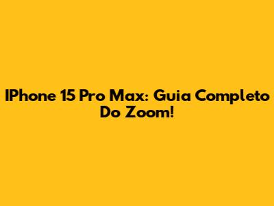 IPhone 15 Pro Max: Guia Completo Do Zoom!