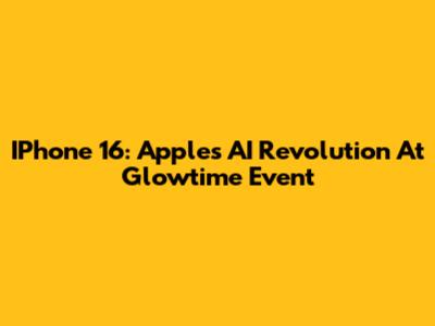 IPhone 16: Apple's AI Revolution At Glowtime Event