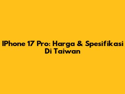 IPhone 17 Pro: Harga & Spesifikasi Di Taiwan
