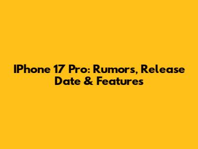 IPhone 17 Pro: Rumors, Release Date & Features