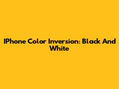 IPhone Color Inversion: Black And White
