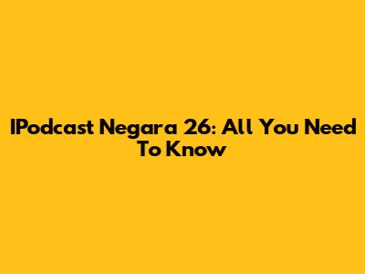 IPodcast Negara 26: All You Need To Know