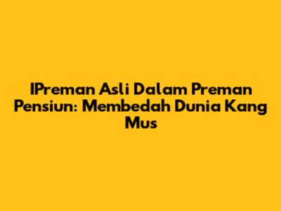 IPreman Asli Dalam Preman Pensiun: Membedah Dunia Kang Mus