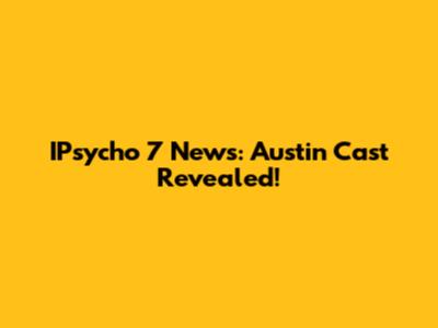 IPsycho 7 News: Austin Cast Revealed!