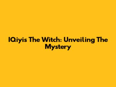 IQiyi's "The Witch": Unveiling The Mystery