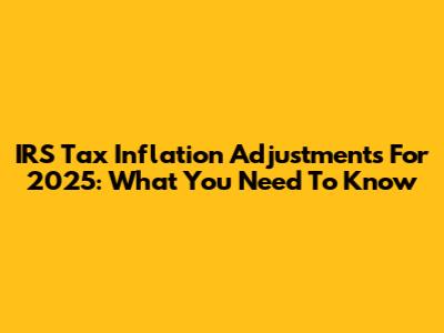 IRS Tax Inflation Adjustments For 2025: What You Need To Know