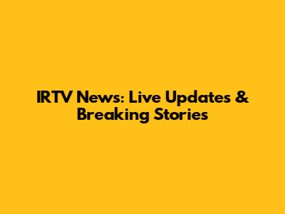 IRTV News: Live Updates & Breaking Stories