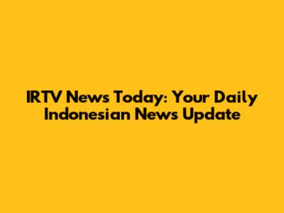 IRTV News Today: Your Daily Indonesian News Update