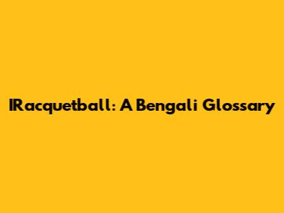 IRacquetball: A Bengali Glossary