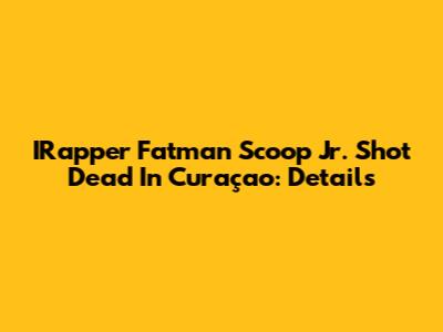 IRapper Fatman Scoop Jr. Shot Dead In Curaçao: Details