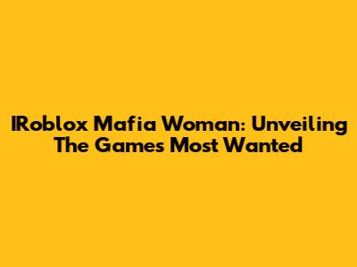 IRoblox Mafia Woman: Unveiling The Game's Most Wanted