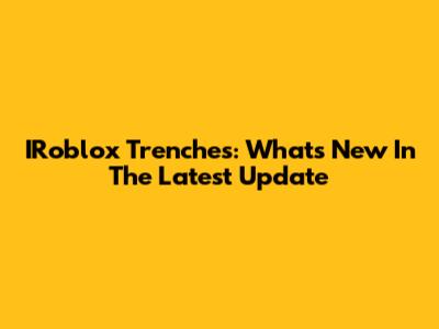 IRoblox Trenches: What's New In The Latest Update