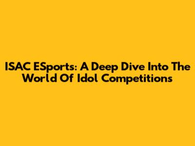 ISAC ESports: A Deep Dive Into The World Of Idol Competitions