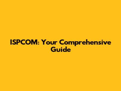 ISPCOM: Your Comprehensive Guide