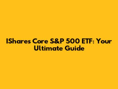 IShares Core S&P 500 ETF: Your Ultimate Guide