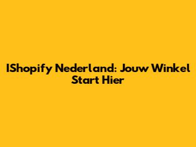 IShopify Nederland: Jouw Winkel Start Hier