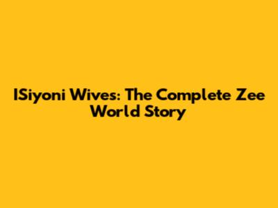 ISiyoni Wives: The Complete Zee World Story