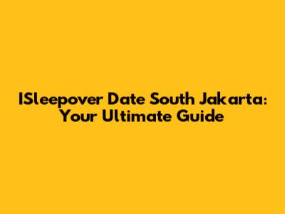 ISleepover Date South Jakarta: Your Ultimate Guide