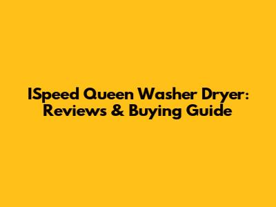 ISpeed Queen Washer Dryer: Reviews & Buying Guide