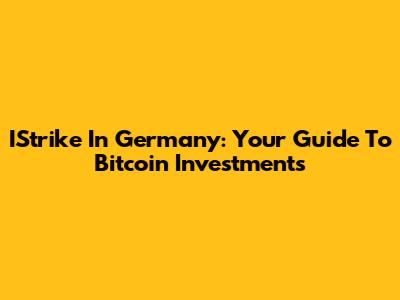 IStrike In Germany: Your Guide To Bitcoin Investments