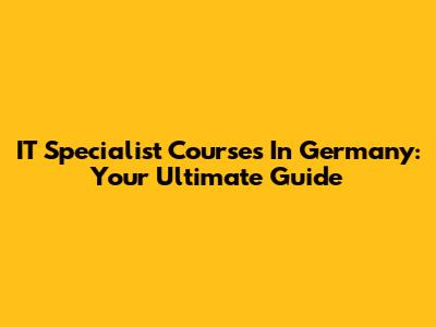 IT Specialist Courses In Germany: Your Ultimate Guide
