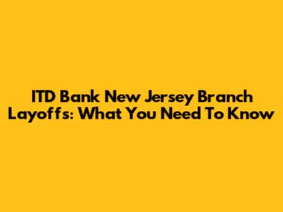 ITD Bank New Jersey Branch Layoffs: What You Need To Know