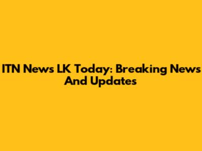 ITN News LK Today: Breaking News And Updates