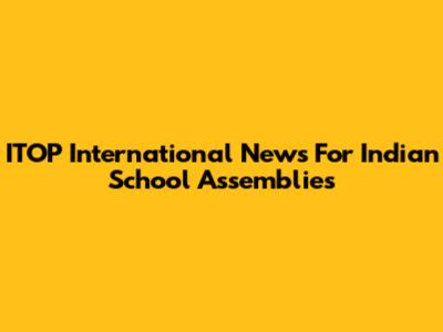 ITOP International News For Indian School Assemblies