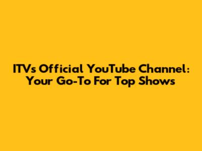 ITV's Official YouTube Channel: Your Go-To For Top Shows