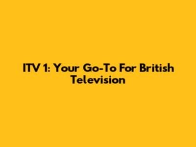 ITV 1: Your Go-To For British Television