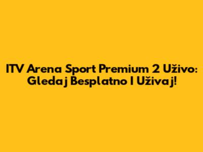 ITV Arena Sport Premium 2 Uživo: Gledaj Besplatno I Uživaj!