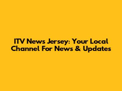 ITV News Jersey: Your Local Channel For News & Updates