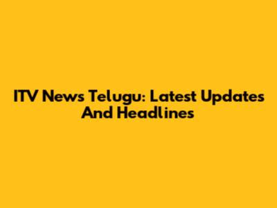 ITV News Telugu: Latest Updates And Headlines