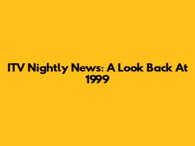 ITV Nightly News: A Look Back At 1999