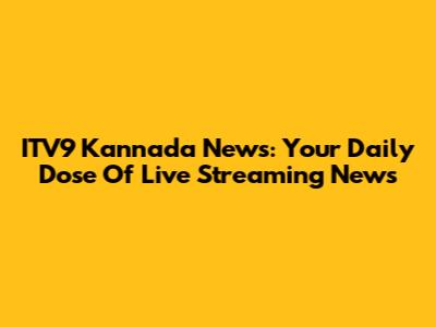 ITV9 Kannada News: Your Daily Dose Of Live Streaming News