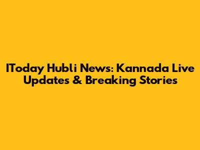 IToday Hubli News: Kannada Live Updates & Breaking Stories
