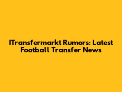 ITransfermarkt Rumors: Latest Football Transfer News