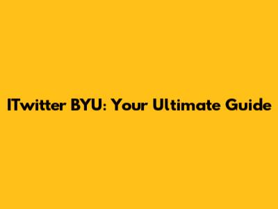 ITwitter BYU: Your Ultimate Guide