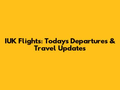 IUK Flights: Today's Departures & Travel Updates