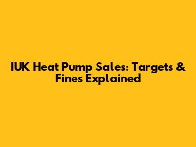 IUK Heat Pump Sales: Targets & Fines Explained