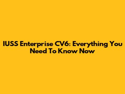 IUSS Enterprise CV6: Everything You Need To Know Now