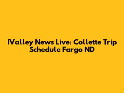 IValley News Live: Collette Trip Schedule Fargo ND