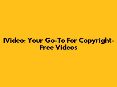 IVideo: Your Go-To For Copyright-Free Videos