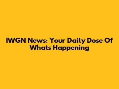 IWGN News: Your Daily Dose Of What's Happening