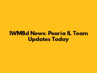 IWMBd News: Peoria IL Team Updates Today