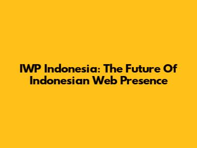 IWP Indonesia: The Future Of Indonesian Web Presence