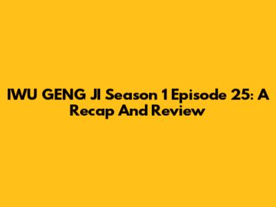 IWU GENG JI Season 1 Episode 25: A Recap And Review