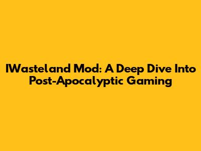 IWasteland Mod: A Deep Dive Into Post-Apocalyptic Gaming