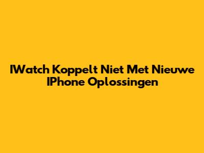 IWatch Koppelt Niet Met Nieuwe IPhone Oplossingen