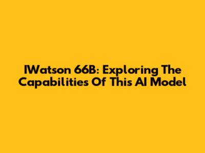 IWatson 66B: Exploring The Capabilities Of This AI Model